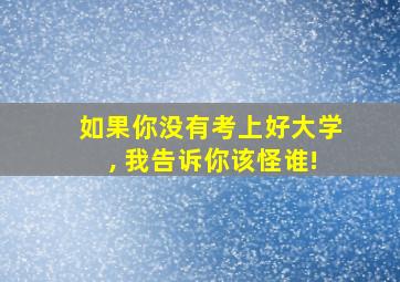 如果你没有考上好大学, 我告诉你该怪谁!